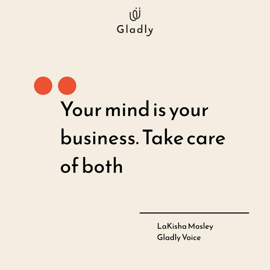 Mental wellness at work quote: “Your mind is your business. Take care of both.” — LaKisha Mosley, Gladly Voice.